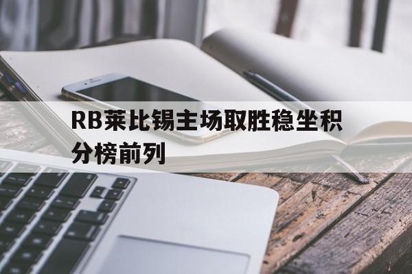 RB莱比锡主场取胜稳坐积分榜前列的简单介绍